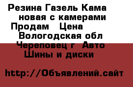 Резина Газель Кама-218,новая,с камерами. Продам › Цена ­ 2 600 - Вологодская обл., Череповец г. Авто » Шины и диски   